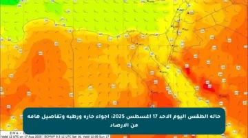 حالة الطقس اليوم الأحد 17 أغسطس 2025: أجواء حارة ورطبة وتفاصيل هامة من الأرصاد